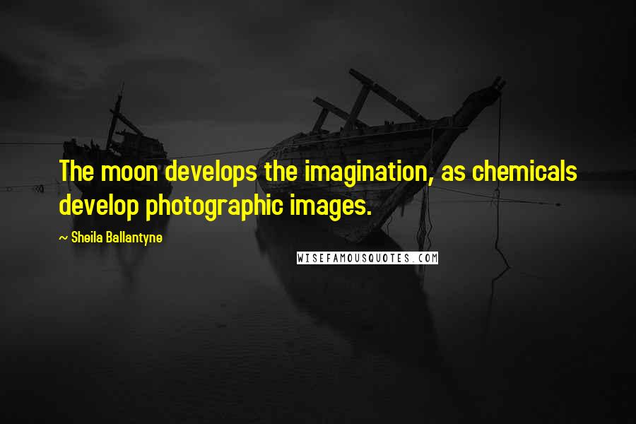 Sheila Ballantyne Quotes: The moon develops the imagination, as chemicals develop photographic images.