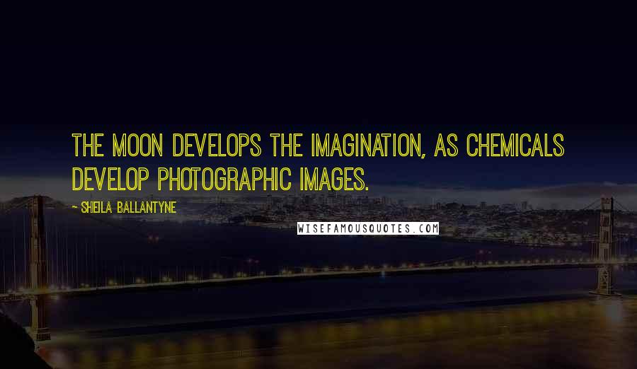 Sheila Ballantyne Quotes: The moon develops the imagination, as chemicals develop photographic images.