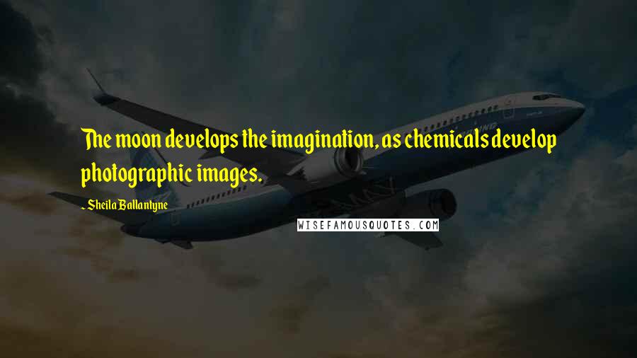 Sheila Ballantyne Quotes: The moon develops the imagination, as chemicals develop photographic images.