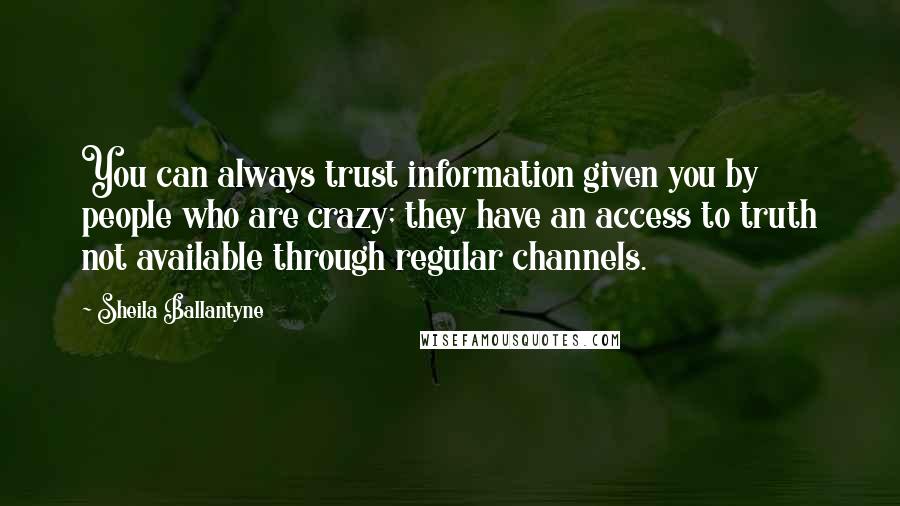 Sheila Ballantyne Quotes: You can always trust information given you by people who are crazy; they have an access to truth not available through regular channels.