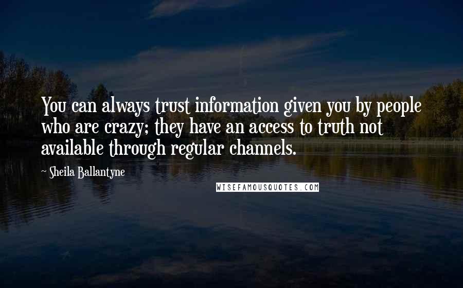 Sheila Ballantyne Quotes: You can always trust information given you by people who are crazy; they have an access to truth not available through regular channels.