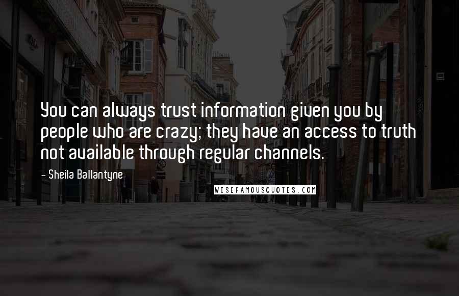 Sheila Ballantyne Quotes: You can always trust information given you by people who are crazy; they have an access to truth not available through regular channels.