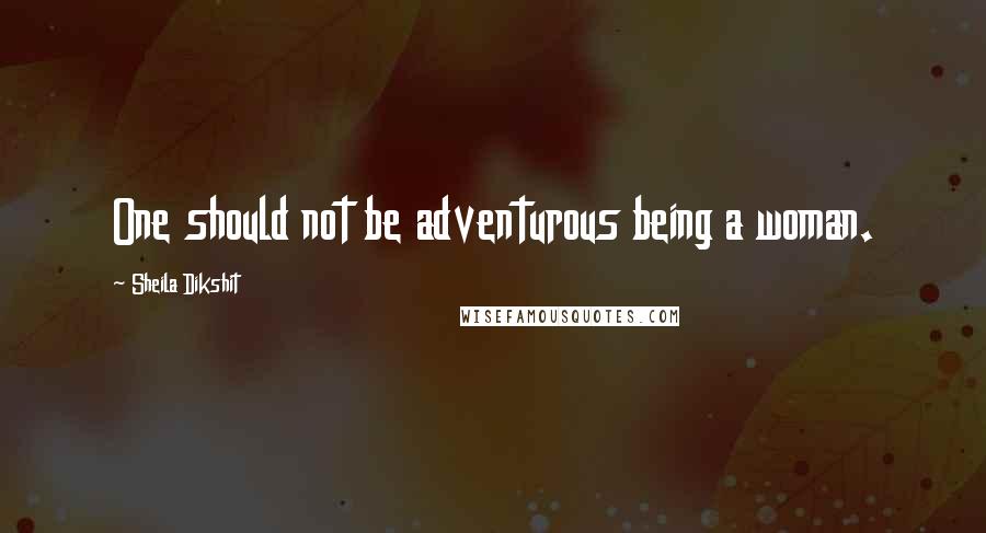 Sheila Dikshit Quotes: One should not be adventurous being a woman.