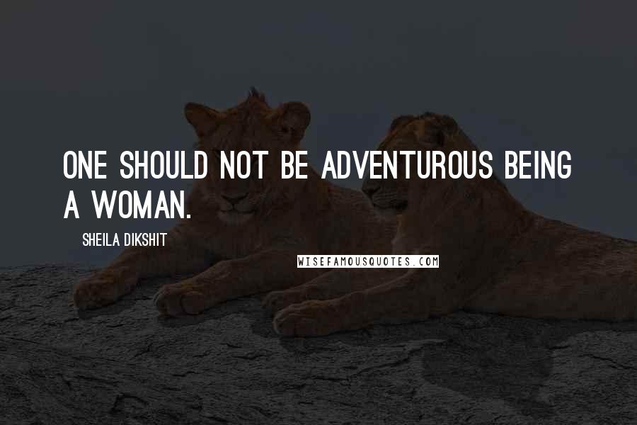 Sheila Dikshit Quotes: One should not be adventurous being a woman.