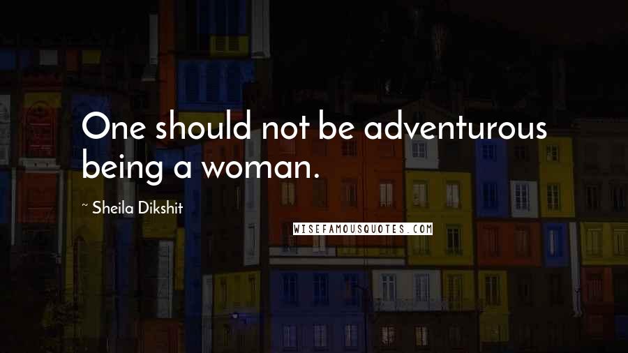 Sheila Dikshit Quotes: One should not be adventurous being a woman.