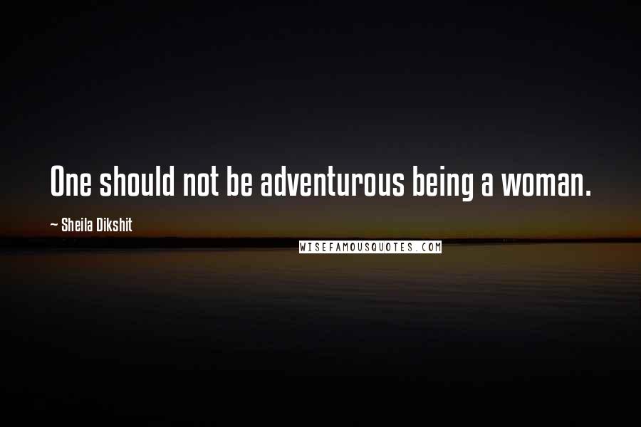 Sheila Dikshit Quotes: One should not be adventurous being a woman.