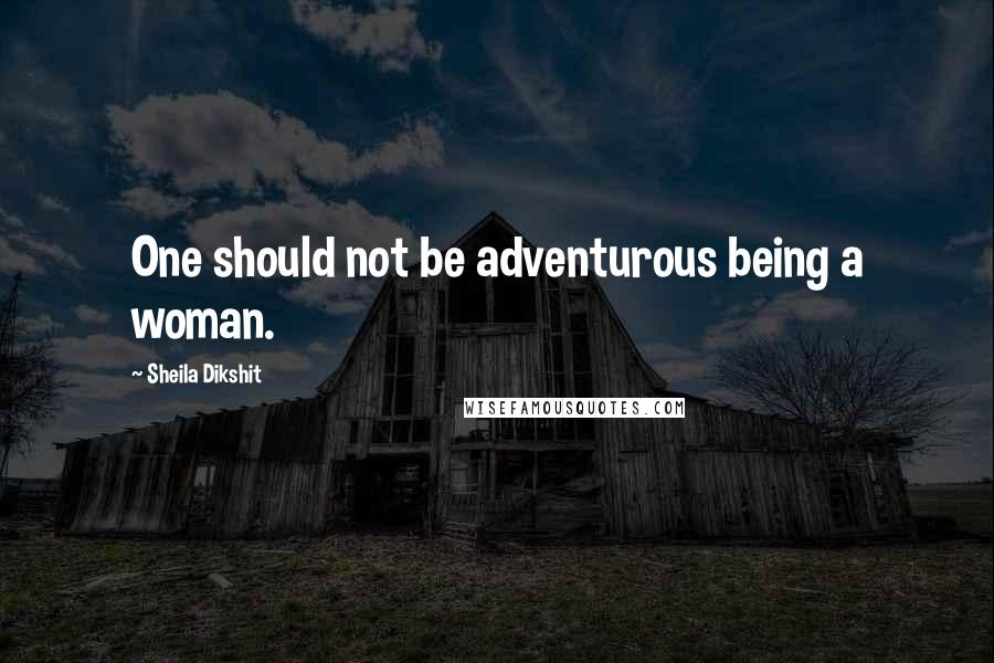 Sheila Dikshit Quotes: One should not be adventurous being a woman.