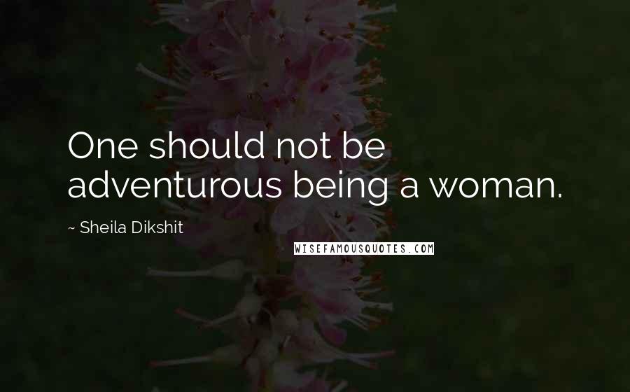 Sheila Dikshit Quotes: One should not be adventurous being a woman.