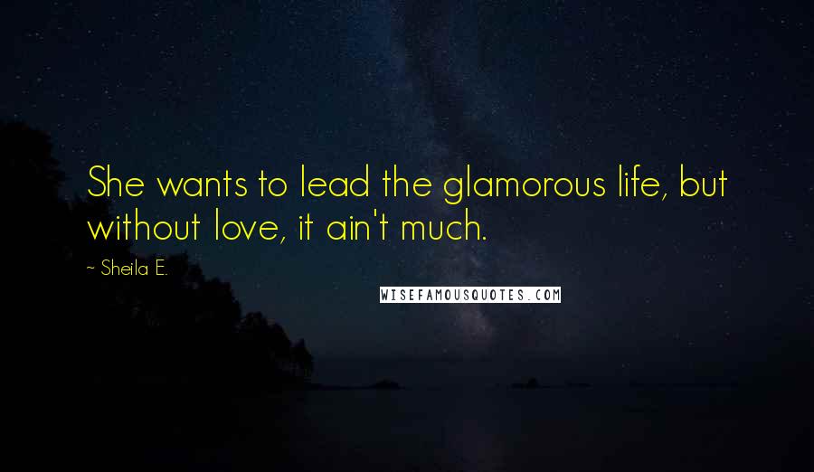 Sheila E. Quotes: She wants to lead the glamorous life, but without love, it ain't much.