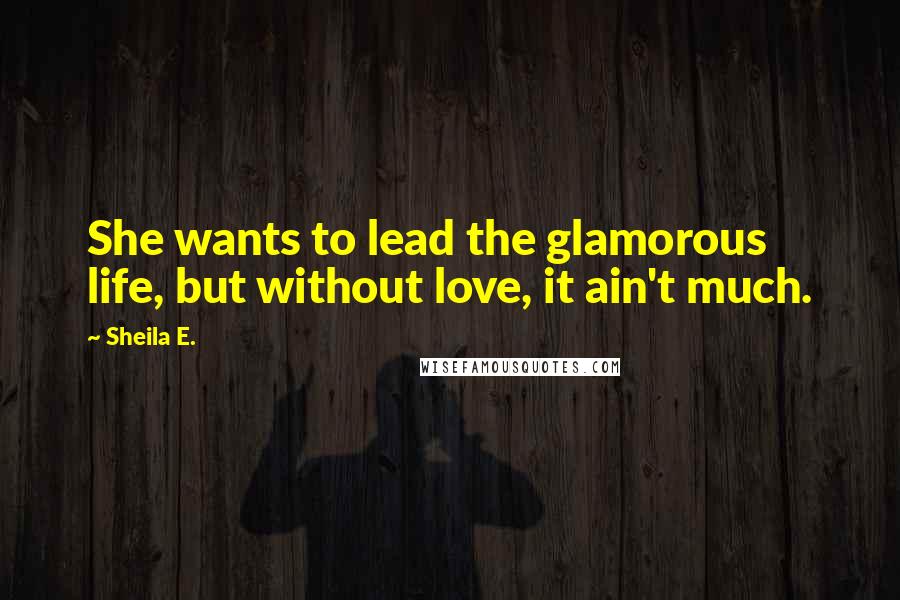 Sheila E. Quotes: She wants to lead the glamorous life, but without love, it ain't much.