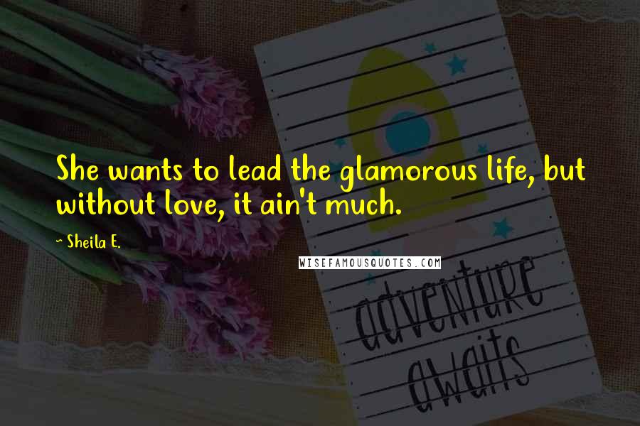 Sheila E. Quotes: She wants to lead the glamorous life, but without love, it ain't much.