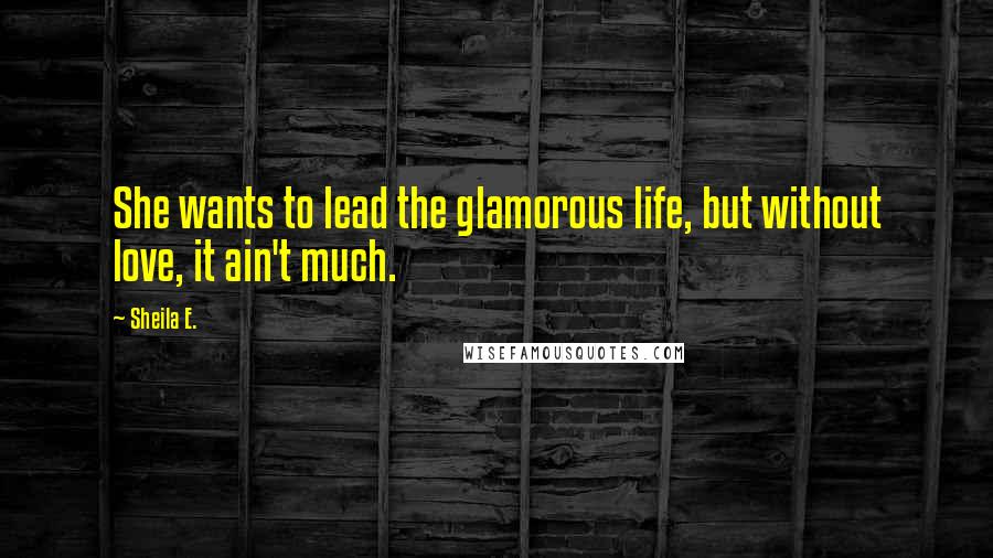 Sheila E. Quotes: She wants to lead the glamorous life, but without love, it ain't much.