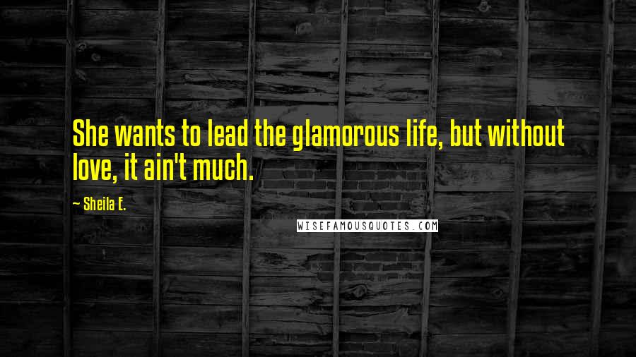 Sheila E. Quotes: She wants to lead the glamorous life, but without love, it ain't much.