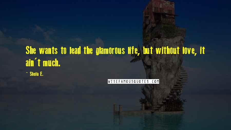 Sheila E. Quotes: She wants to lead the glamorous life, but without love, it ain't much.