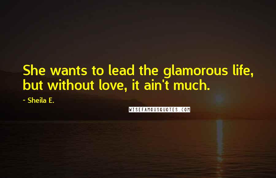 Sheila E. Quotes: She wants to lead the glamorous life, but without love, it ain't much.