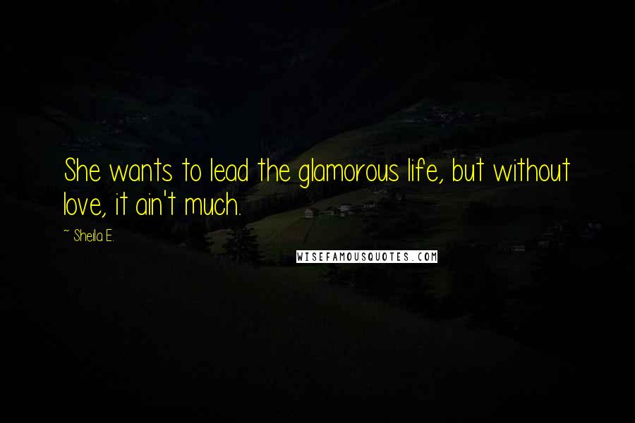 Sheila E. Quotes: She wants to lead the glamorous life, but without love, it ain't much.