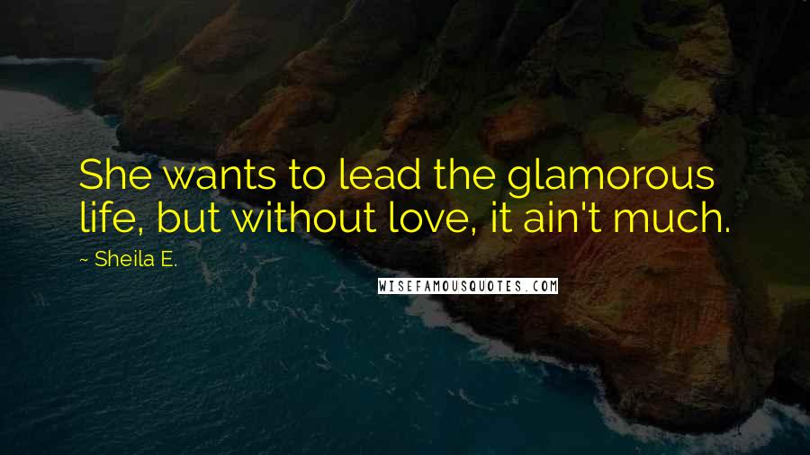 Sheila E. Quotes: She wants to lead the glamorous life, but without love, it ain't much.