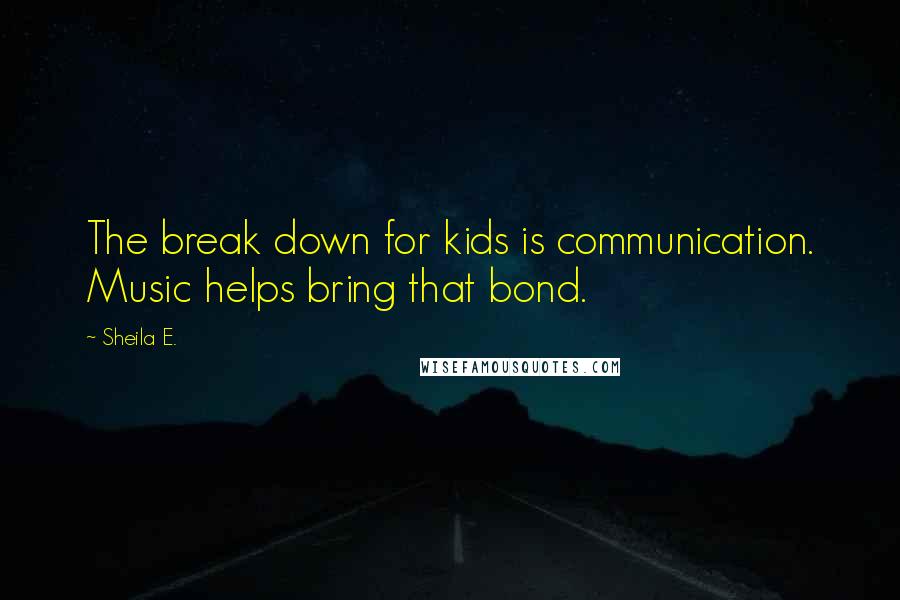 Sheila E. Quotes: The break down for kids is communication. Music helps bring that bond.