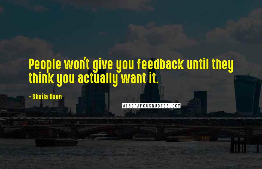 Sheila Heen Quotes: People won't give you feedback until they think you actually want it.