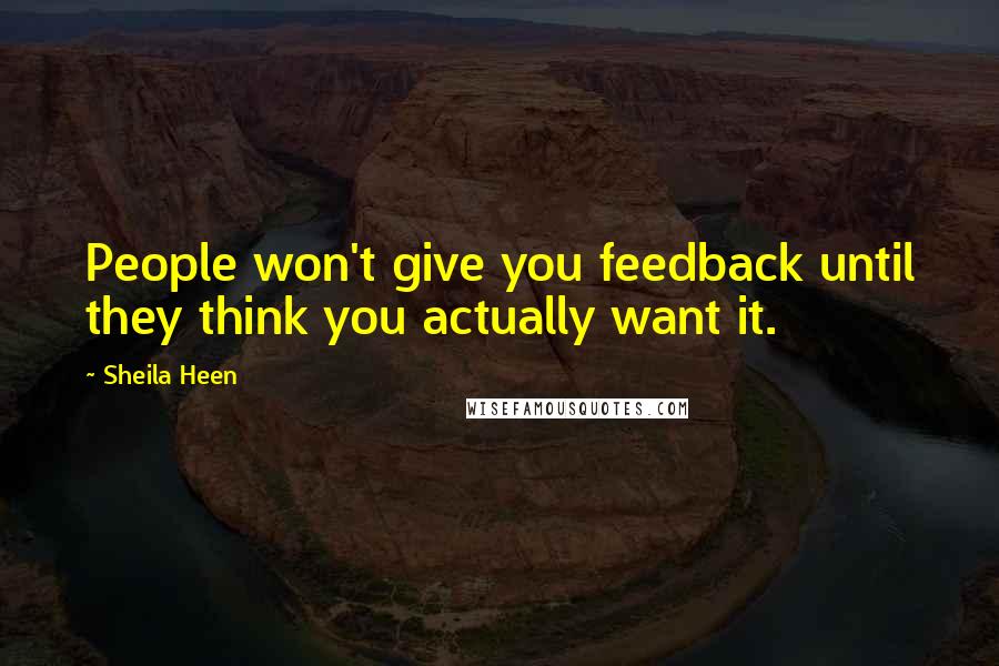 Sheila Heen Quotes: People won't give you feedback until they think you actually want it.