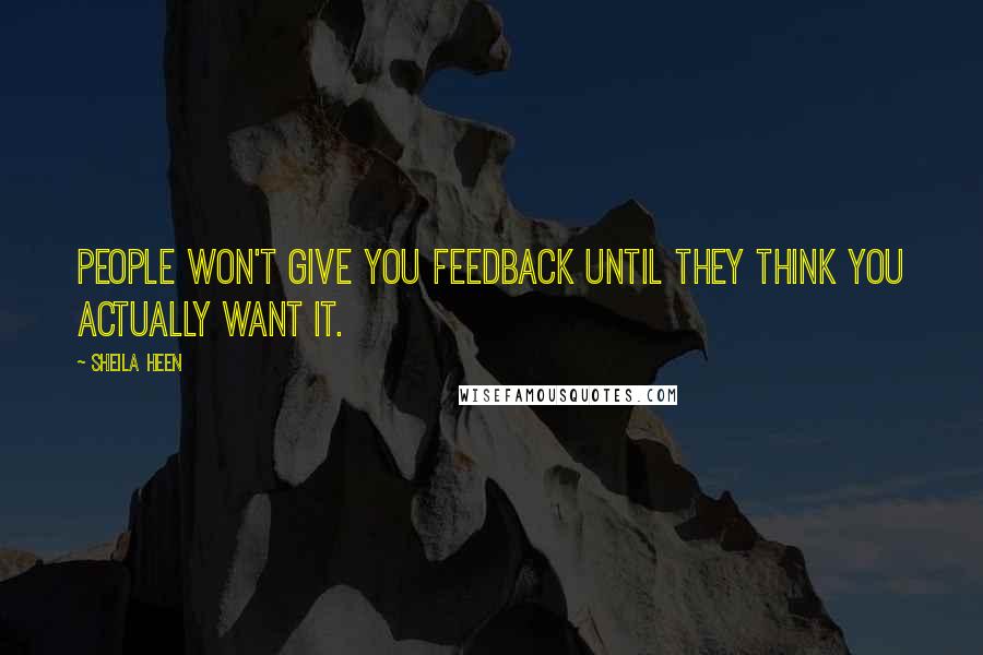 Sheila Heen Quotes: People won't give you feedback until they think you actually want it.