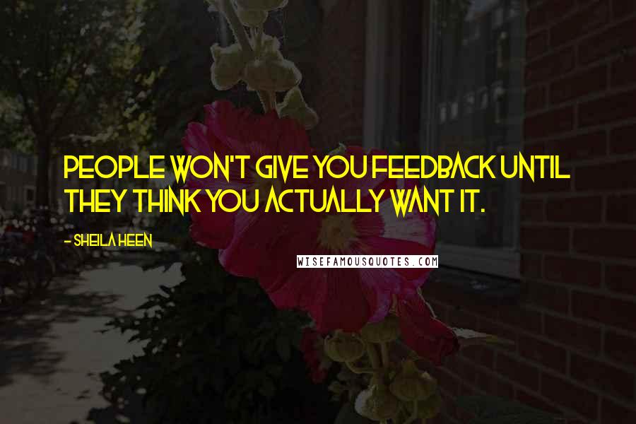 Sheila Heen Quotes: People won't give you feedback until they think you actually want it.