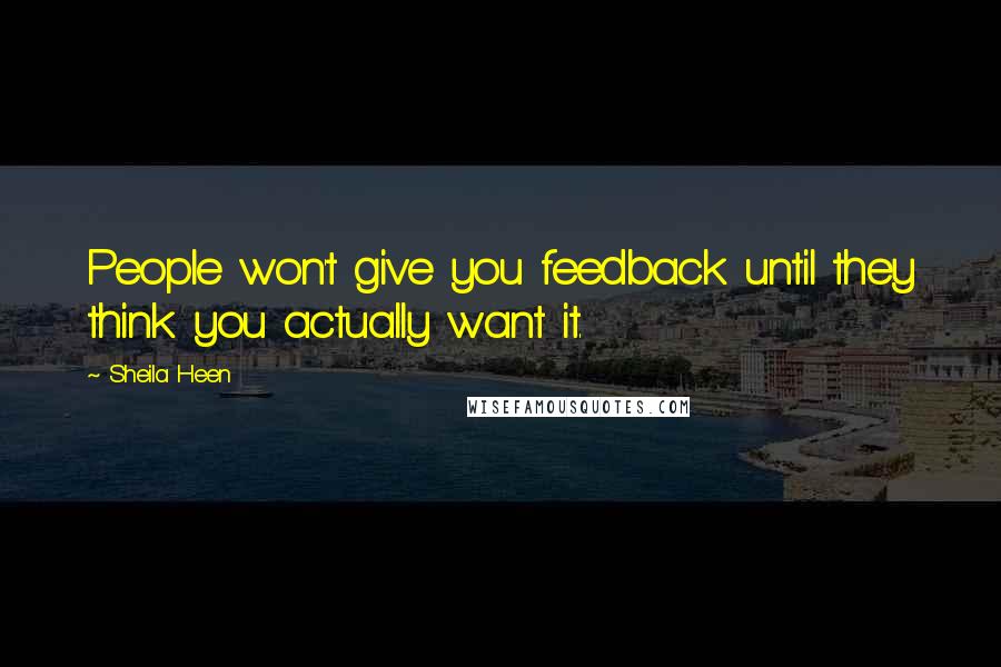 Sheila Heen Quotes: People won't give you feedback until they think you actually want it.