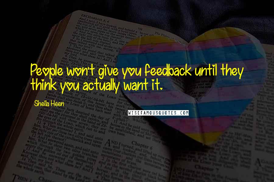 Sheila Heen Quotes: People won't give you feedback until they think you actually want it.