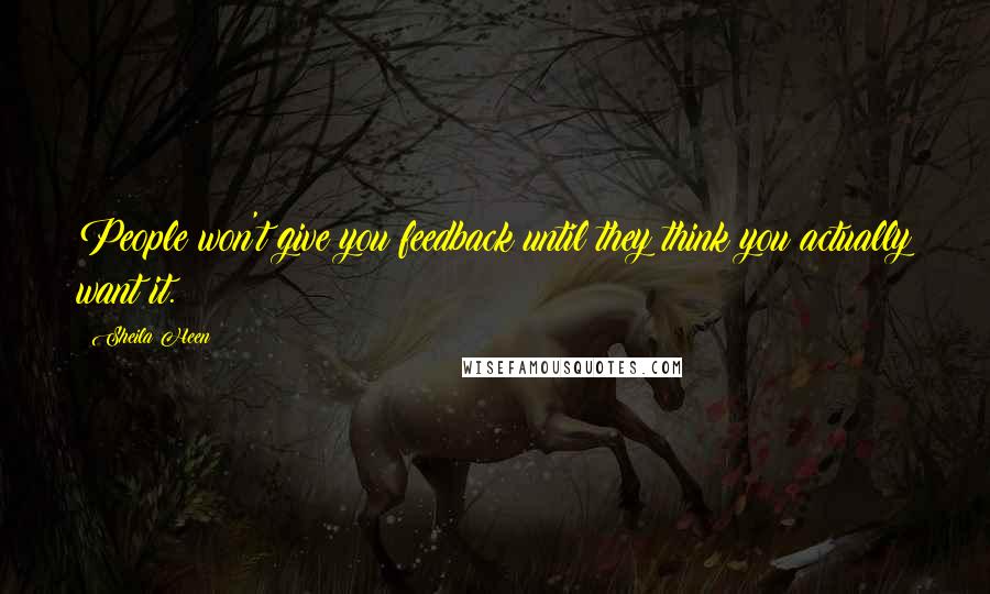 Sheila Heen Quotes: People won't give you feedback until they think you actually want it.