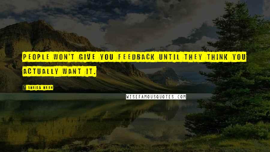 Sheila Heen Quotes: People won't give you feedback until they think you actually want it.