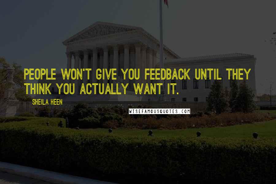 Sheila Heen Quotes: People won't give you feedback until they think you actually want it.