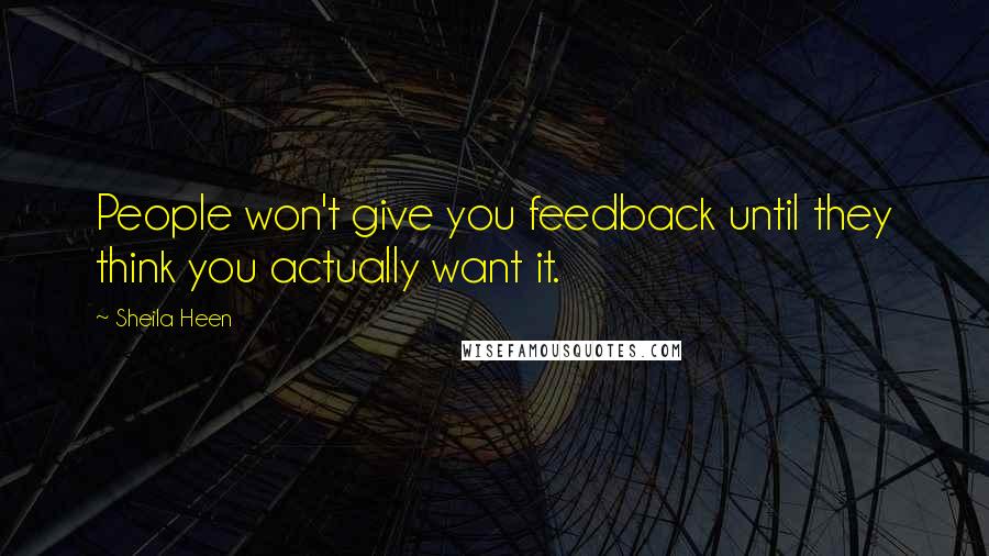 Sheila Heen Quotes: People won't give you feedback until they think you actually want it.
