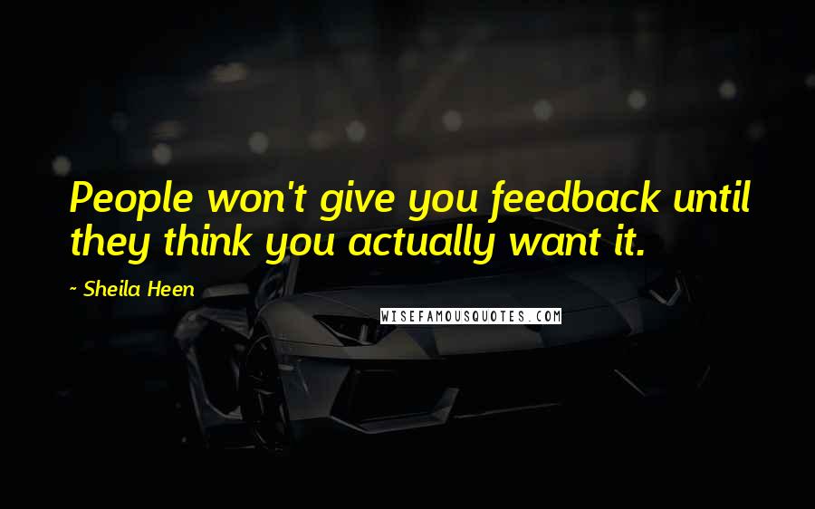 Sheila Heen Quotes: People won't give you feedback until they think you actually want it.
