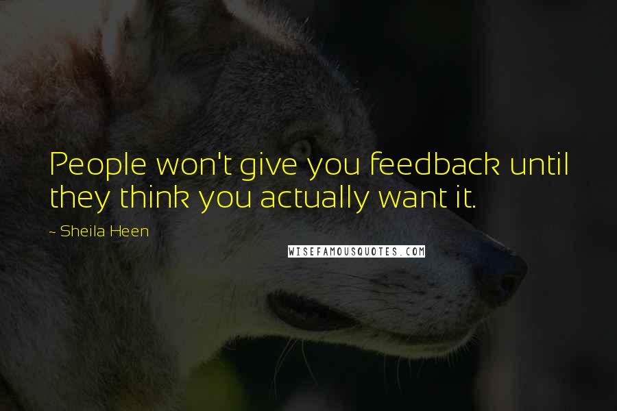 Sheila Heen Quotes: People won't give you feedback until they think you actually want it.