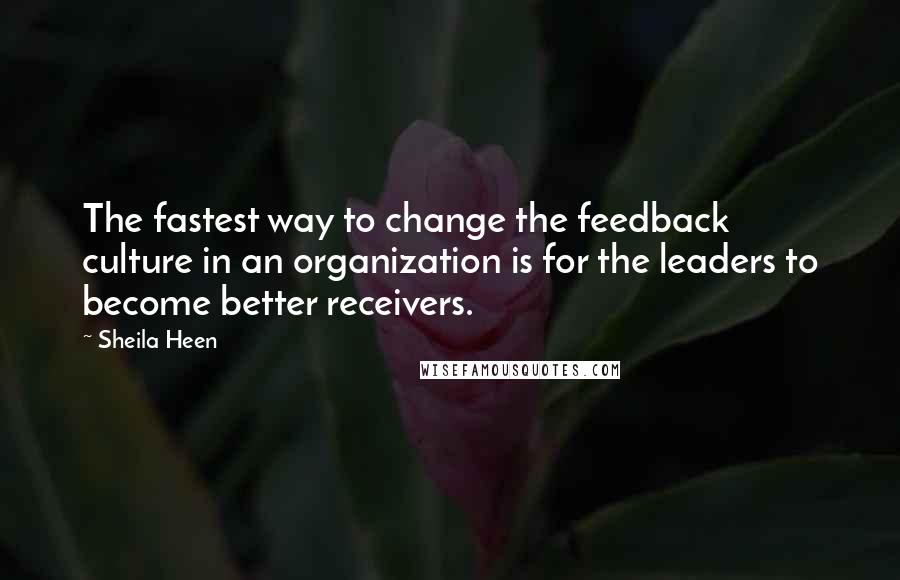 Sheila Heen Quotes: The fastest way to change the feedback culture in an organization is for the leaders to become better receivers.