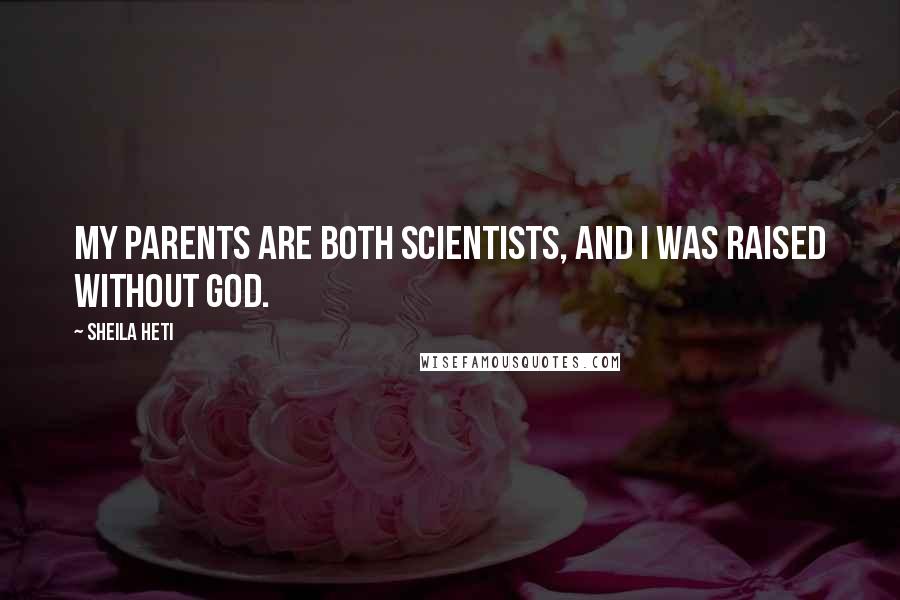 Sheila Heti Quotes: My parents are both scientists, and I was raised without god.