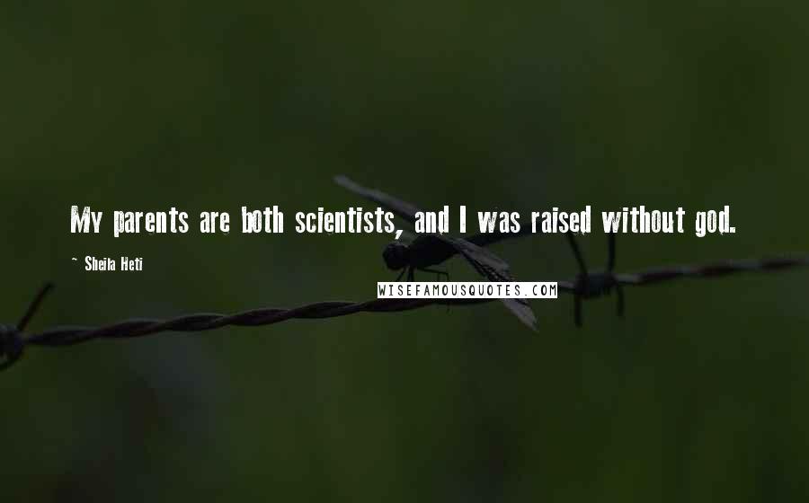 Sheila Heti Quotes: My parents are both scientists, and I was raised without god.