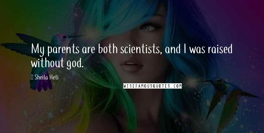Sheila Heti Quotes: My parents are both scientists, and I was raised without god.