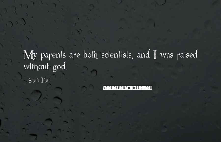 Sheila Heti Quotes: My parents are both scientists, and I was raised without god.