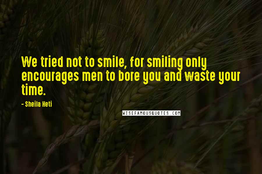 Sheila Heti Quotes: We tried not to smile, for smiling only encourages men to bore you and waste your time.