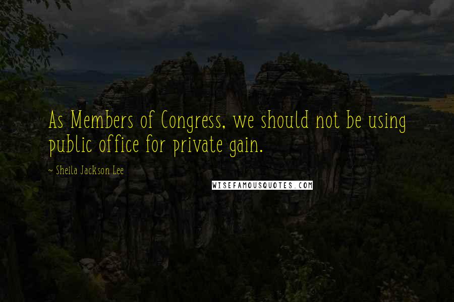 Sheila Jackson Lee Quotes: As Members of Congress, we should not be using public office for private gain.