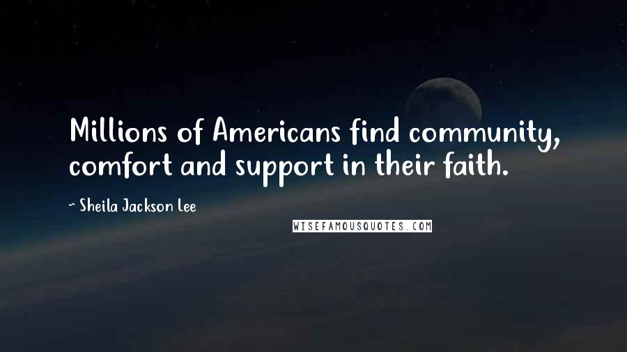 Sheila Jackson Lee Quotes: Millions of Americans find community, comfort and support in their faith.