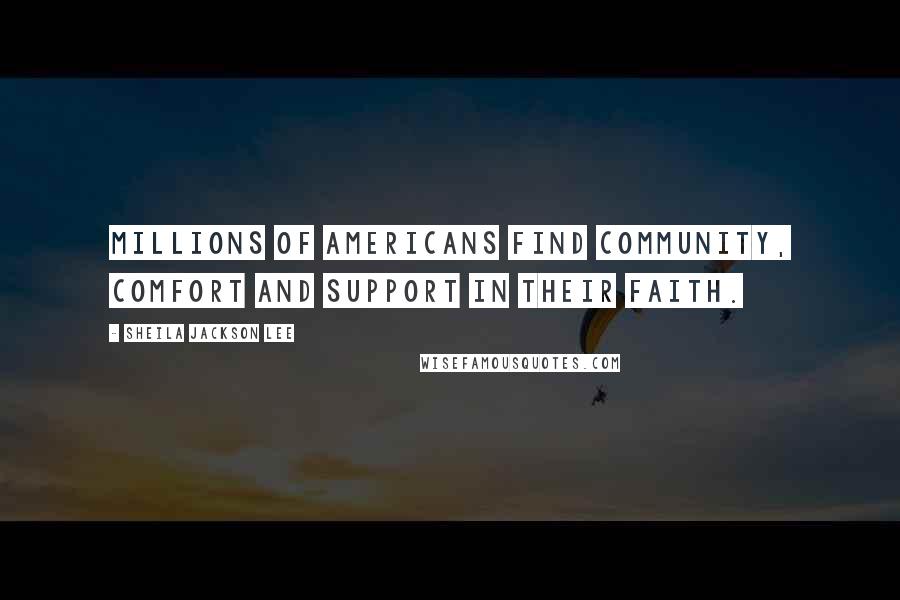 Sheila Jackson Lee Quotes: Millions of Americans find community, comfort and support in their faith.