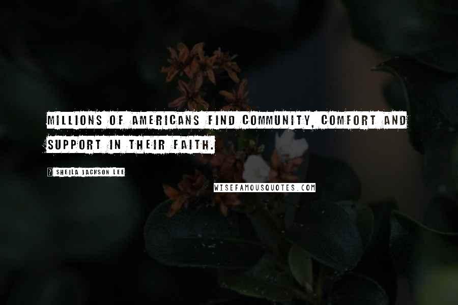 Sheila Jackson Lee Quotes: Millions of Americans find community, comfort and support in their faith.