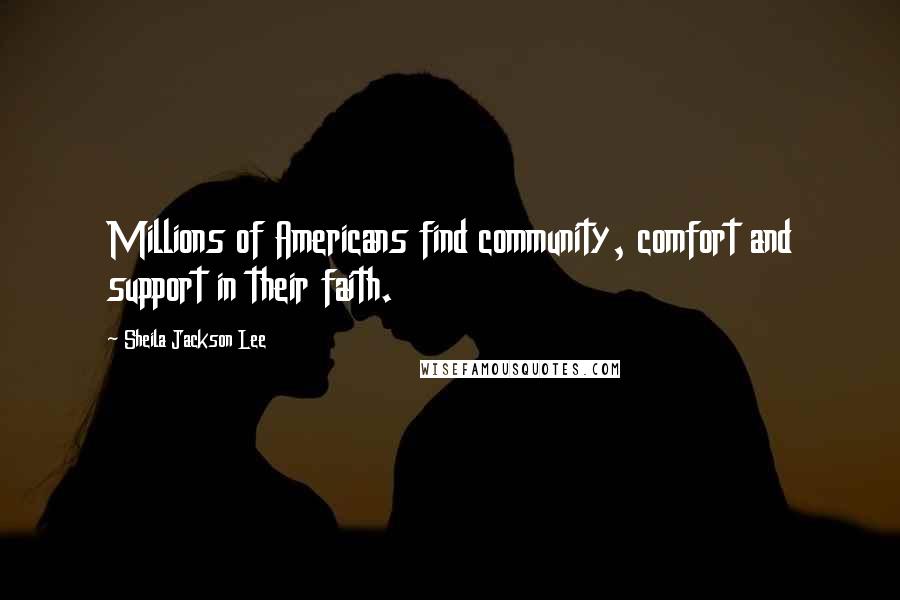 Sheila Jackson Lee Quotes: Millions of Americans find community, comfort and support in their faith.