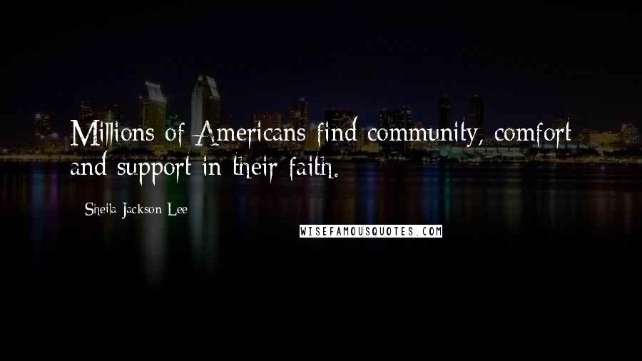 Sheila Jackson Lee Quotes: Millions of Americans find community, comfort and support in their faith.