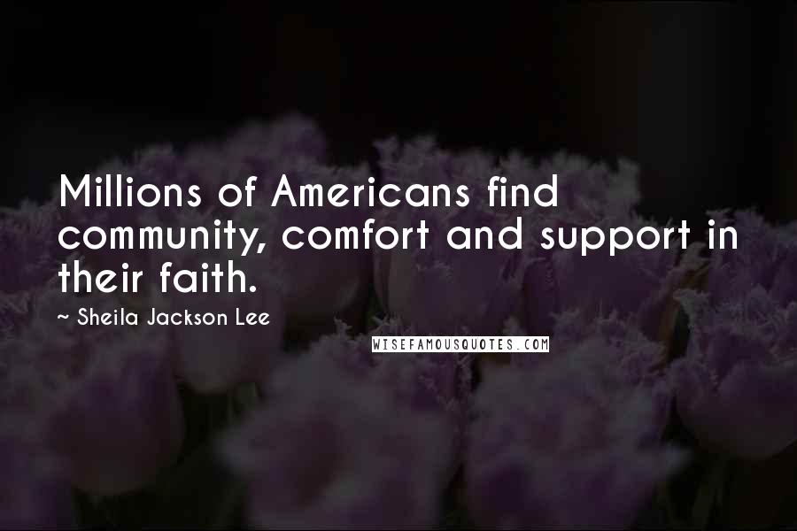 Sheila Jackson Lee Quotes: Millions of Americans find community, comfort and support in their faith.