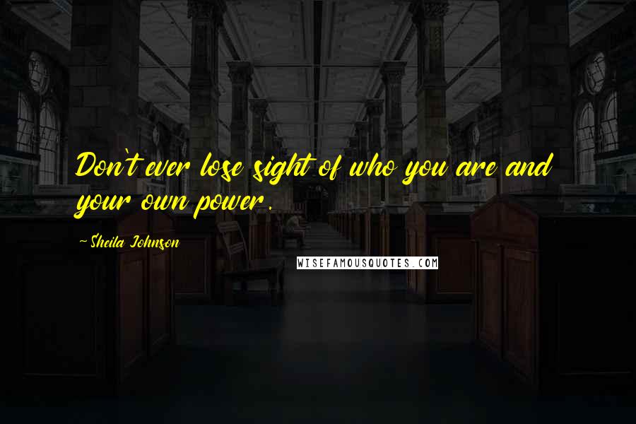 Sheila Johnson Quotes: Don't ever lose sight of who you are and your own power.