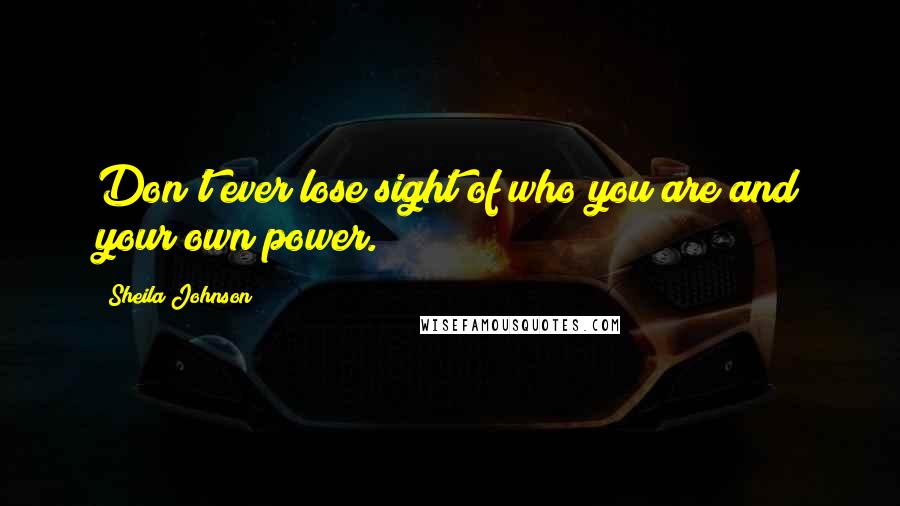 Sheila Johnson Quotes: Don't ever lose sight of who you are and your own power.