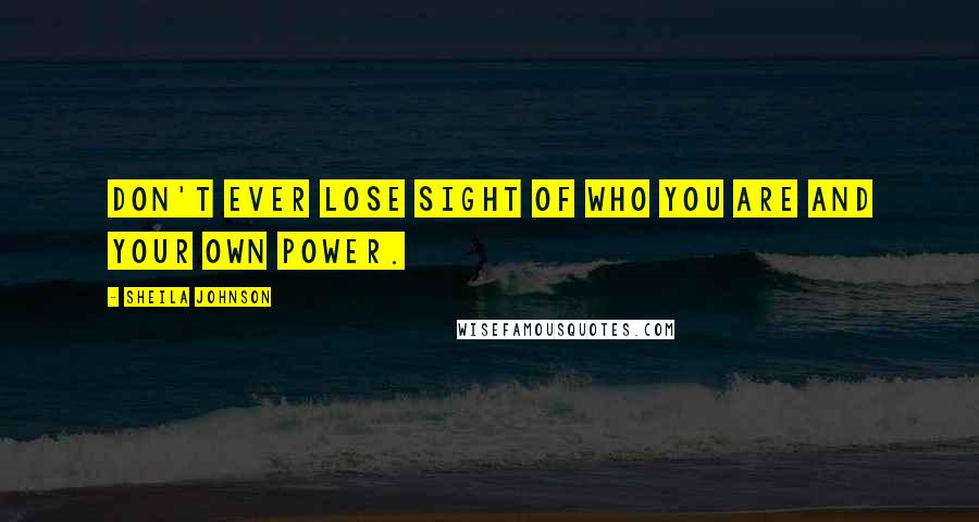 Sheila Johnson Quotes: Don't ever lose sight of who you are and your own power.